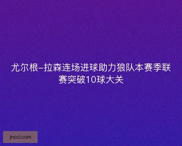 尤尔根-拉森连场进球助力狼队本赛季联赛突破10球大关